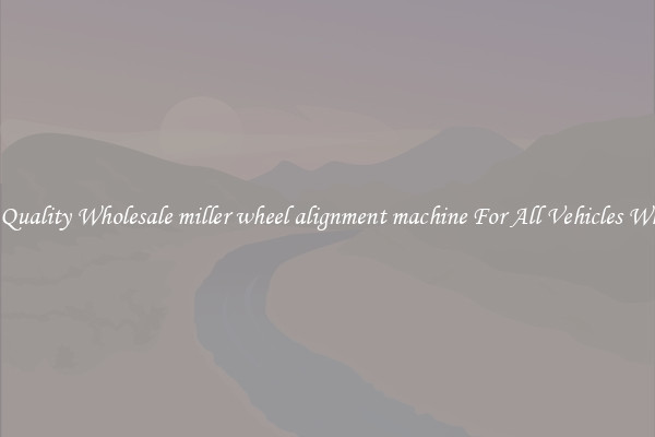 Get Quality Wholesale miller wheel alignment machine For All Vehicles Wheels