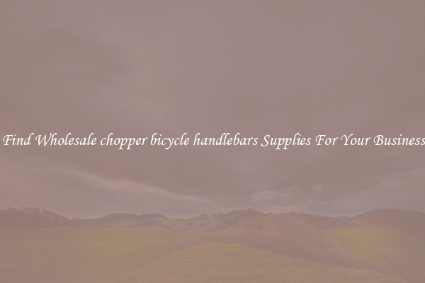 Find Wholesale chopper bicycle handlebars Supplies For Your Business