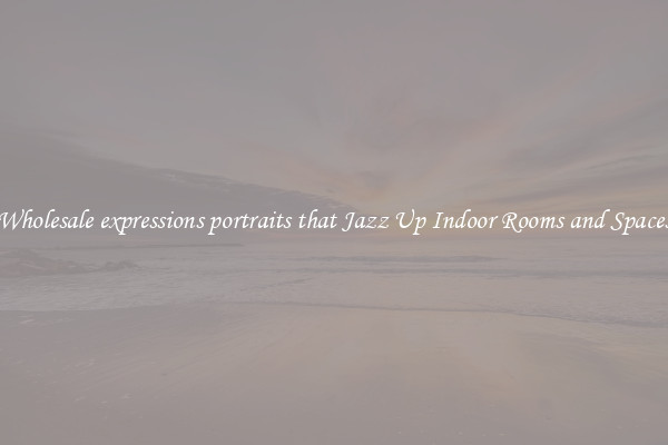 Wholesale expressions portraits that Jazz Up Indoor Rooms and Spaces