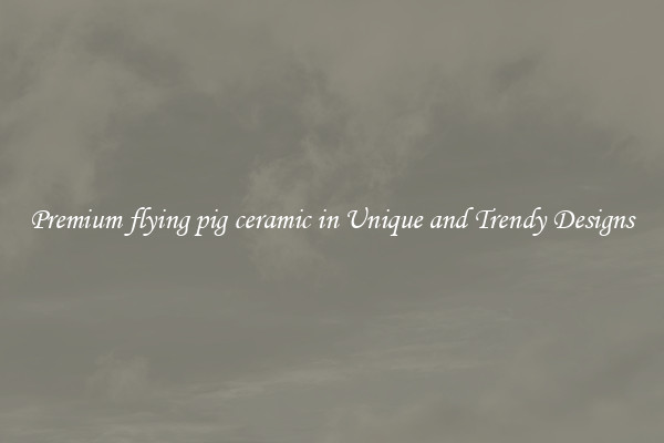 Premium flying pig ceramic in Unique and Trendy Designs