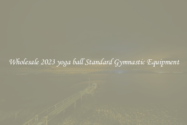 Wholesale 2023 yoga ball Standard Gymnastic Equipment