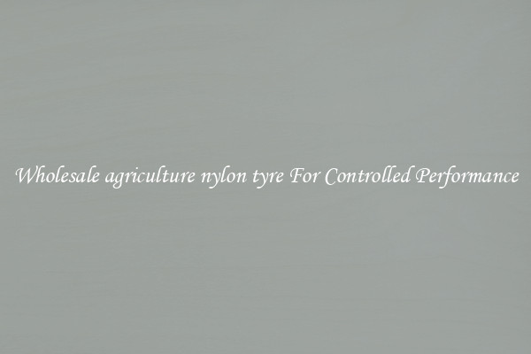 Wholesale agriculture nylon tyre For Controlled Performance