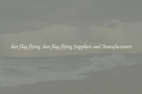 last flag flying, last flag flying Suppliers and Manufacturers
