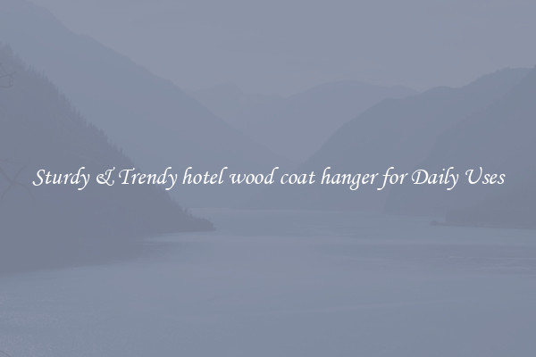 Sturdy & Trendy hotel wood coat hanger for Daily Uses