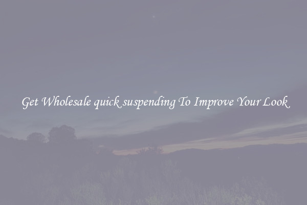 Get Wholesale quick suspending To Improve Your Look