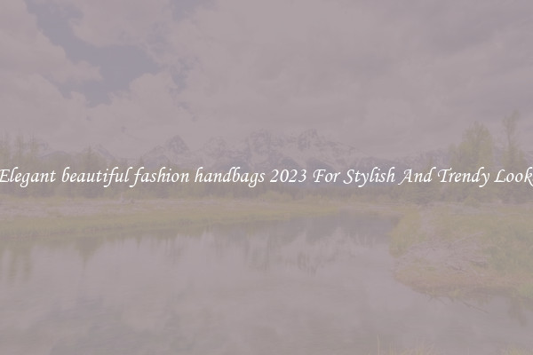 Elegant beautiful fashion handbags 2023 For Stylish And Trendy Looks