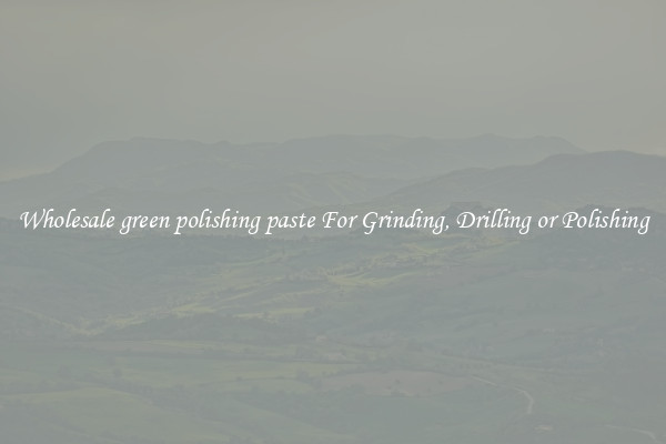 Wholesale green polishing paste For Grinding, Drilling or Polishing
