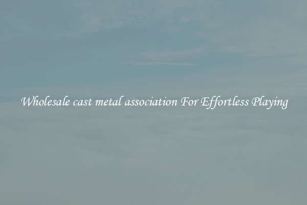 Wholesale cast metal association For Effortless Playing