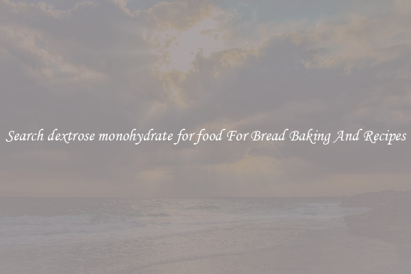 Search dextrose monohydrate for food For Bread Baking And Recipes