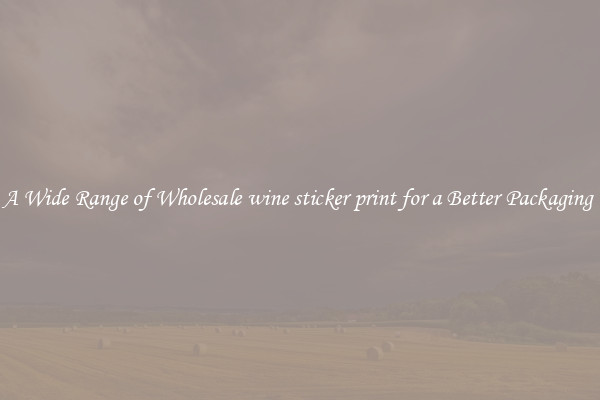 A Wide Range of Wholesale wine sticker print for a Better Packaging 