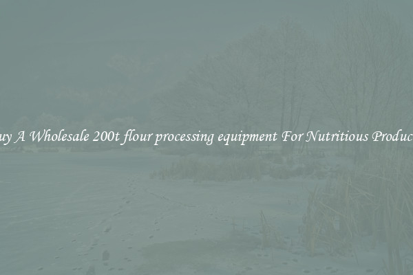 Buy A Wholesale 200t flour processing equipment For Nutritious Products.