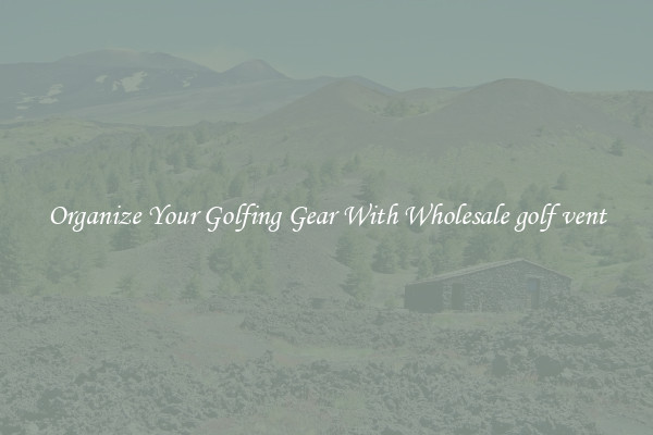 Organize Your Golfing Gear With Wholesale golf vent