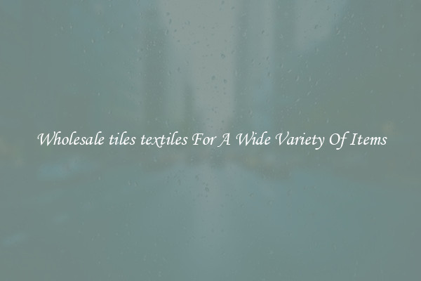 Wholesale tiles textiles For A Wide Variety Of Items
