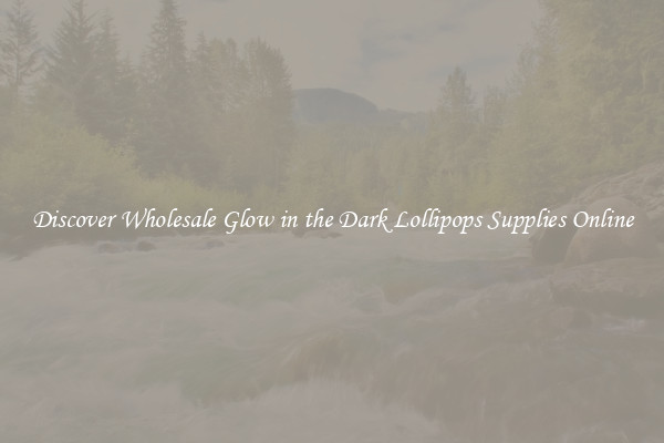 Discover Wholesale Glow in the Dark Lollipops Supplies Online