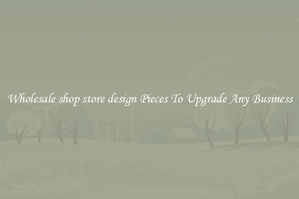 Wholesale shop store design Pieces To Upgrade Any Business