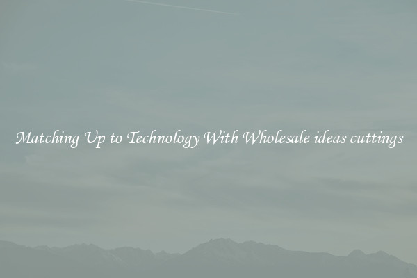 Matching Up to Technology With Wholesale ideas cuttings