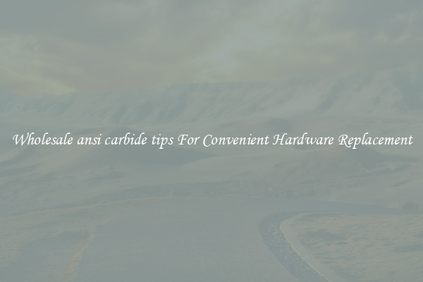 Wholesale ansi carbide tips For Convenient Hardware Replacement