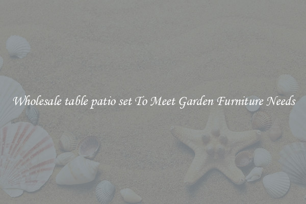 Wholesale table patio set To Meet Garden Furniture Needs