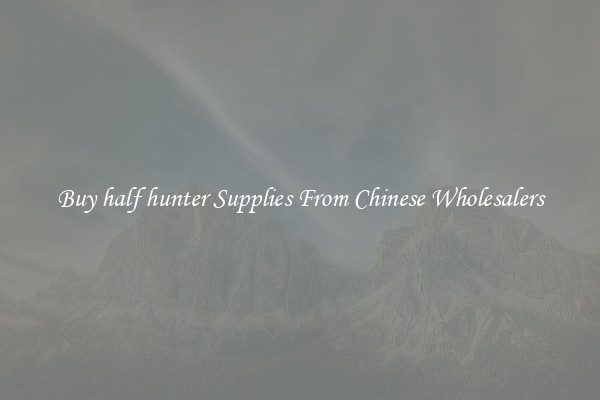 Buy half hunter Supplies From Chinese Wholesalers