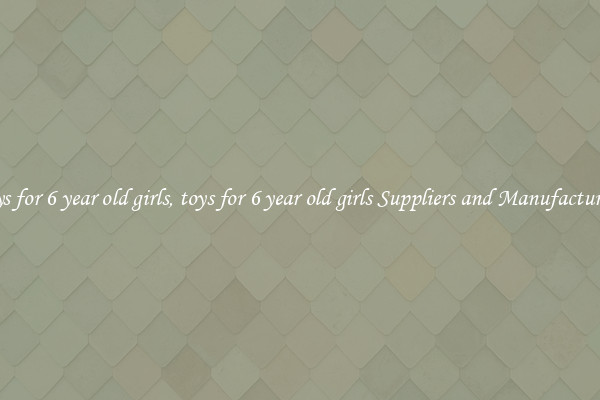 toys for 6 year old girls, toys for 6 year old girls Suppliers and Manufacturers