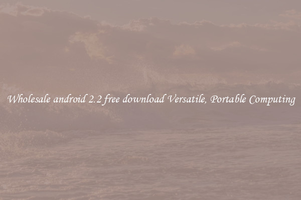 Wholesale android 2.2 free download Versatile, Portable Computing