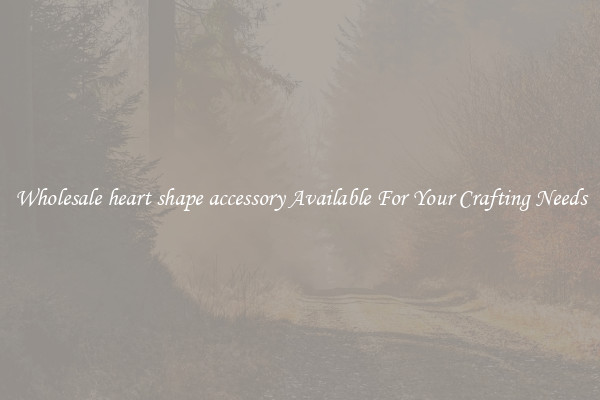 Wholesale heart shape accessory Available For Your Crafting Needs