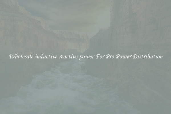 Wholesale inductive reactive power For Pro Power Distribution