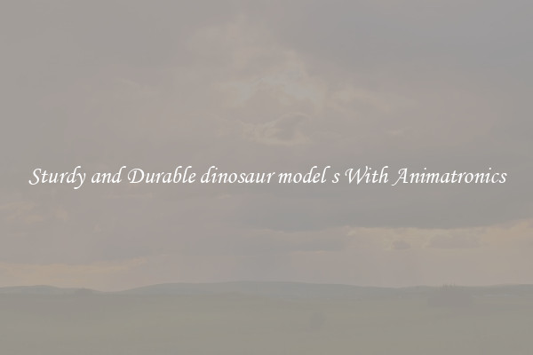 Sturdy and Durable dinosaur model s With Animatronics