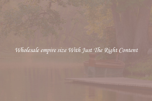 Wholesale empire size With Just The Right Content