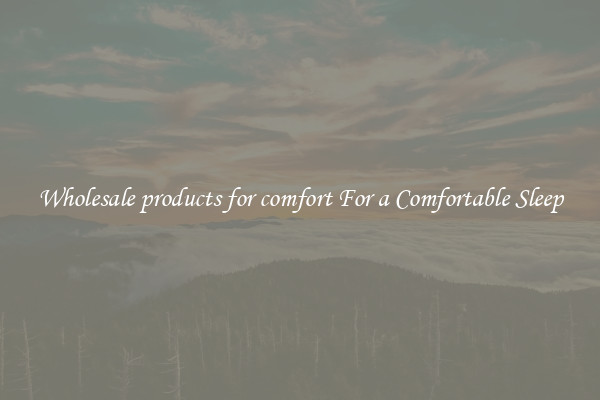 Wholesale products for comfort For a Comfortable Sleep