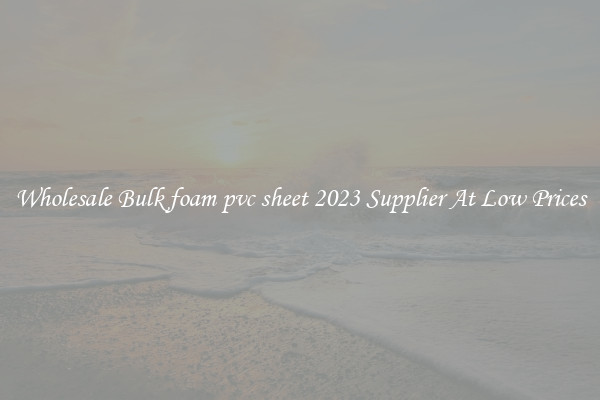 Wholesale Bulk foam pvc sheet 2023 Supplier At Low Prices