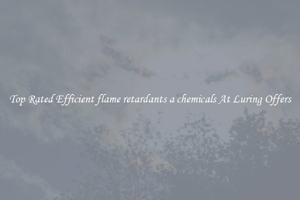 Top Rated Efficient flame retardants a chemicals At Luring Offers