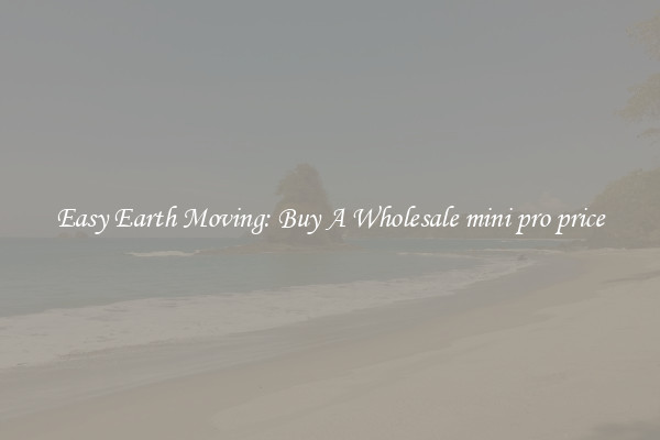 Easy Earth Moving: Buy A Wholesale mini pro price