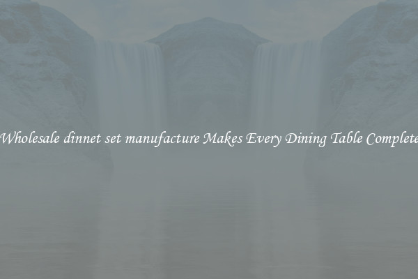 Wholesale dinnet set manufacture Makes Every Dining Table Complete