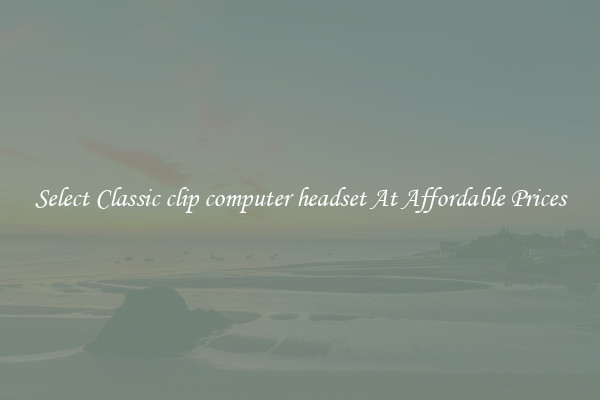 Select Classic clip computer headset At Affordable Prices