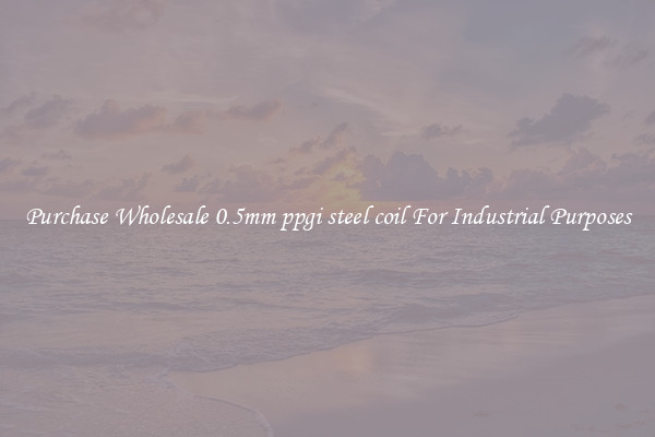 Purchase Wholesale 0.5mm ppgi steel coil For Industrial Purposes