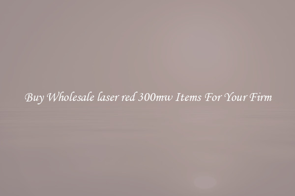 Buy Wholesale laser red 300mw Items For Your Firm