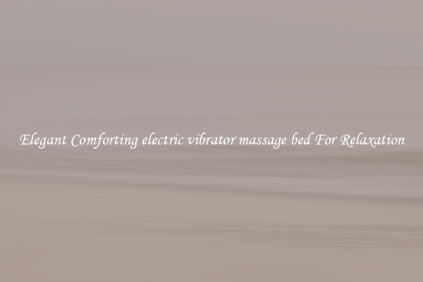 Elegant Comforting electric vibrator massage bed For Relaxation