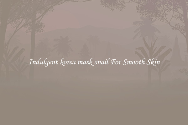 Indulgent korea mask snail For Smooth Skin
