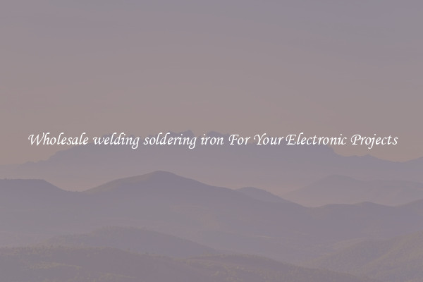Wholesale welding soldering iron For Your Electronic Projects