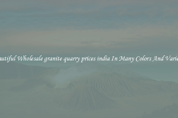 Beautiful Wholesale granite quarry prices india In Many Colors And Varieties