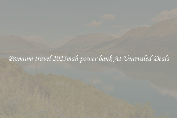 Premium travel 2023mah power bank At Unrivaled Deals