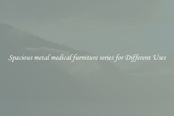 Spacious metal medical furniture series for Different Uses