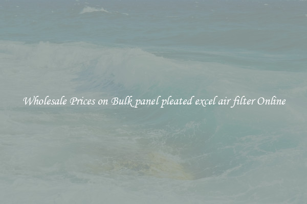 Wholesale Prices on Bulk panel pleated excel air filter Online
