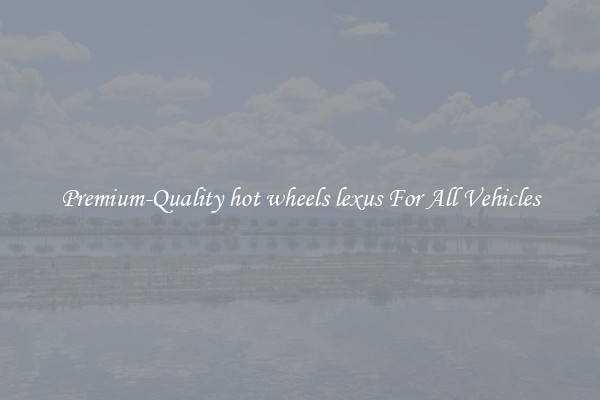 Premium-Quality hot wheels lexus For All Vehicles