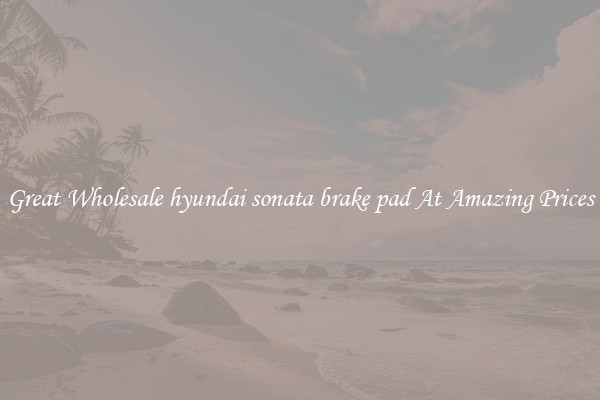 Great Wholesale hyundai sonata brake pad At Amazing Prices
