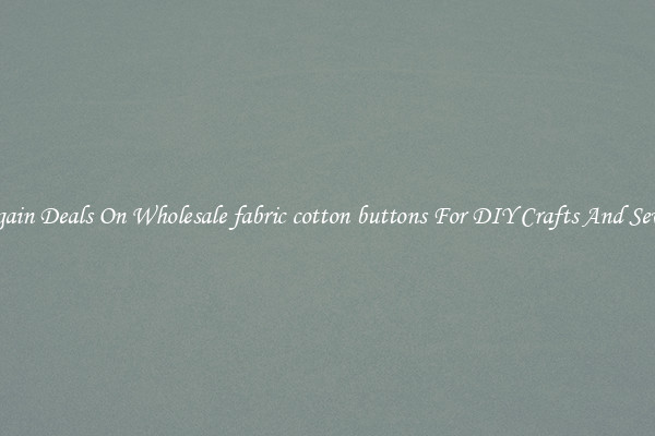 Bargain Deals On Wholesale fabric cotton buttons For DIY Crafts And Sewing