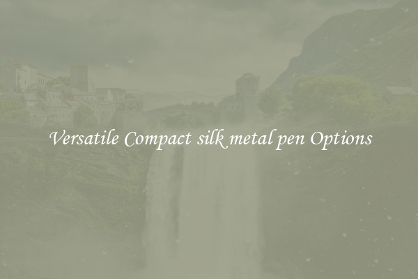 Versatile Compact silk metal pen Options