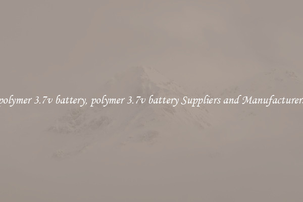 polymer 3.7v battery, polymer 3.7v battery Suppliers and Manufacturers