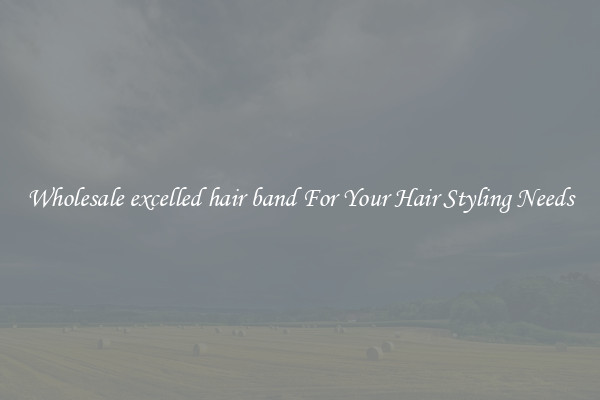 Wholesale excelled hair band For Your Hair Styling Needs